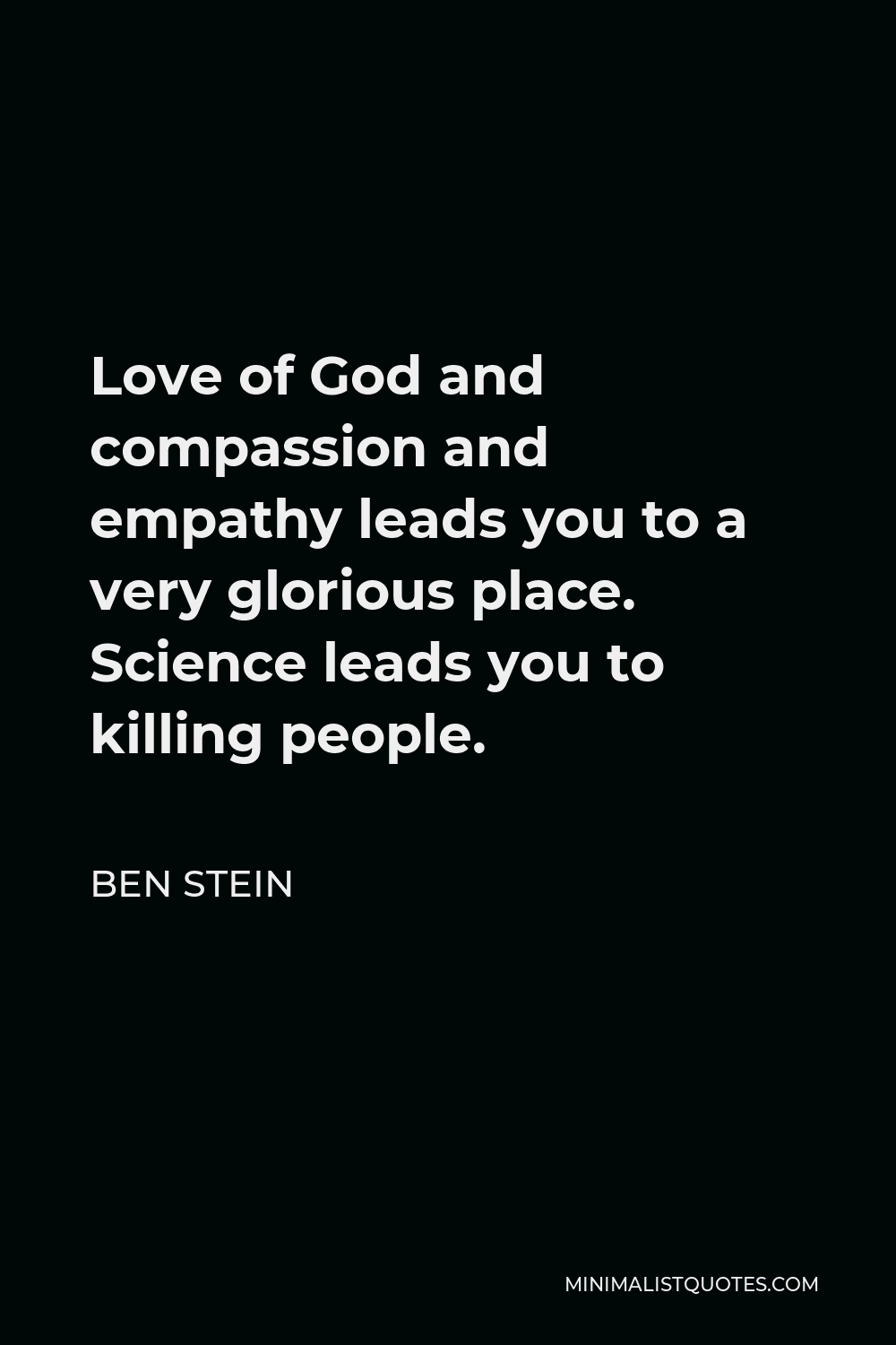 Ben Stein Quote - Love of God and compassion and empathy leads you to a very glorious place. Science leads you to killing people.