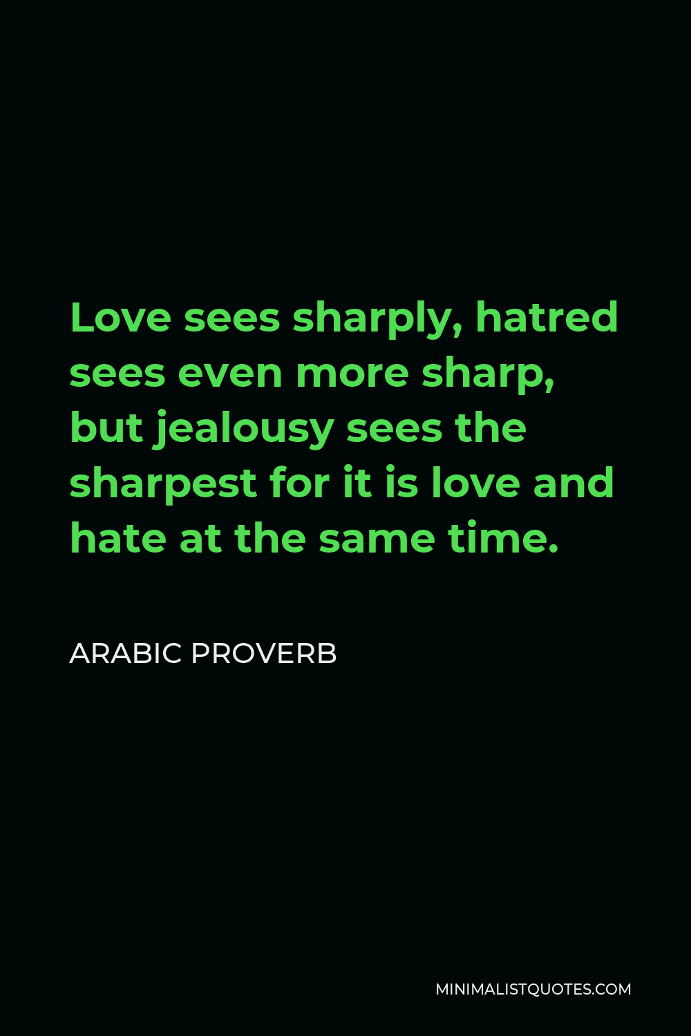 Arabic Proverb Quote - Love sees sharply, hatred sees even more sharp, but jealousy sees the sharpest for it is love and hate at the same time.