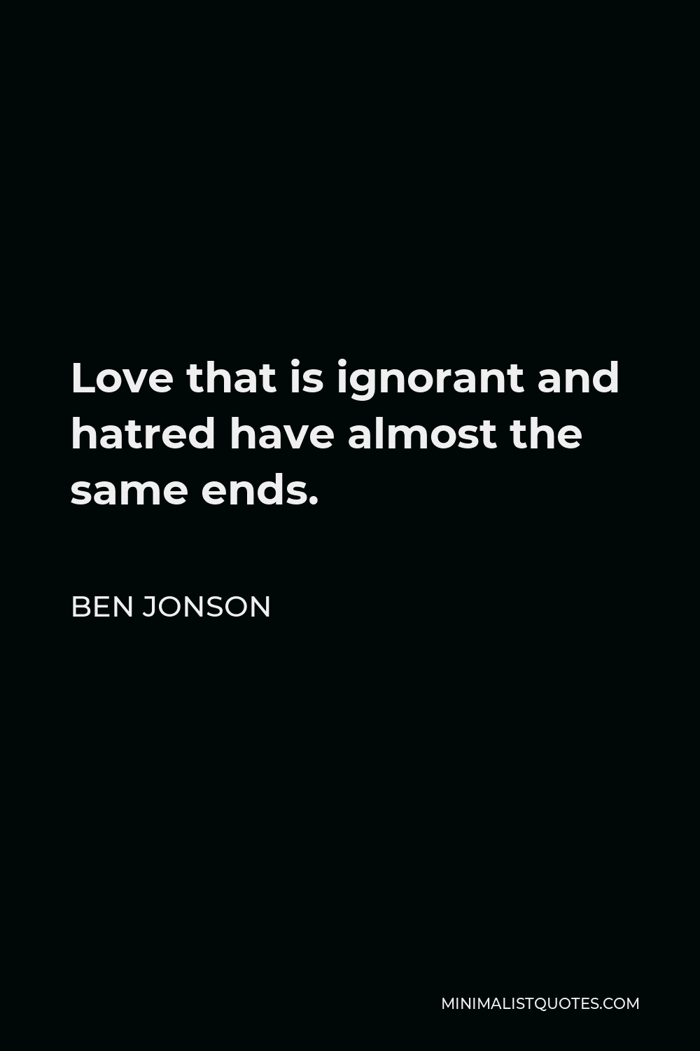 Ben Jonson Quote - Love that is ignorant and hatred have almost the same ends.