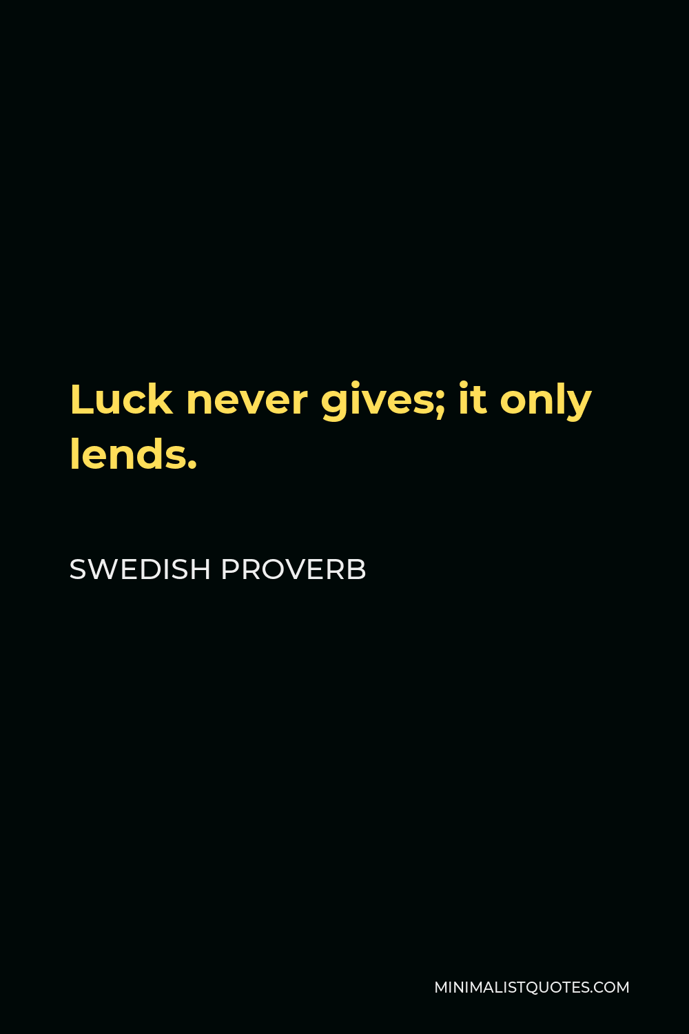 Swedish Proverb Quote - Luck never gives; it only lends.
