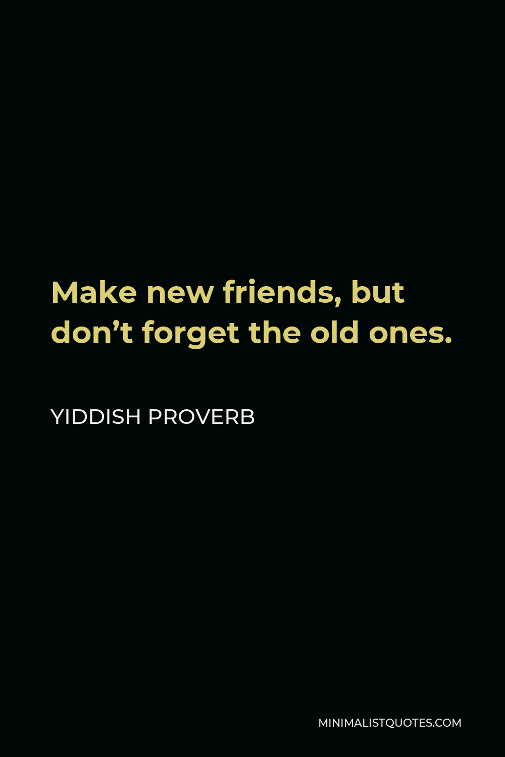 Yiddish Proverb Quote - Make new friends, but don’t forget the old ones.