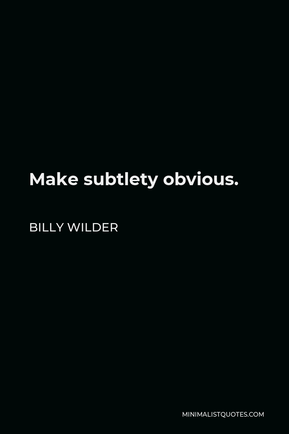 Billy Wilder Quote - Make subtlety obvious.