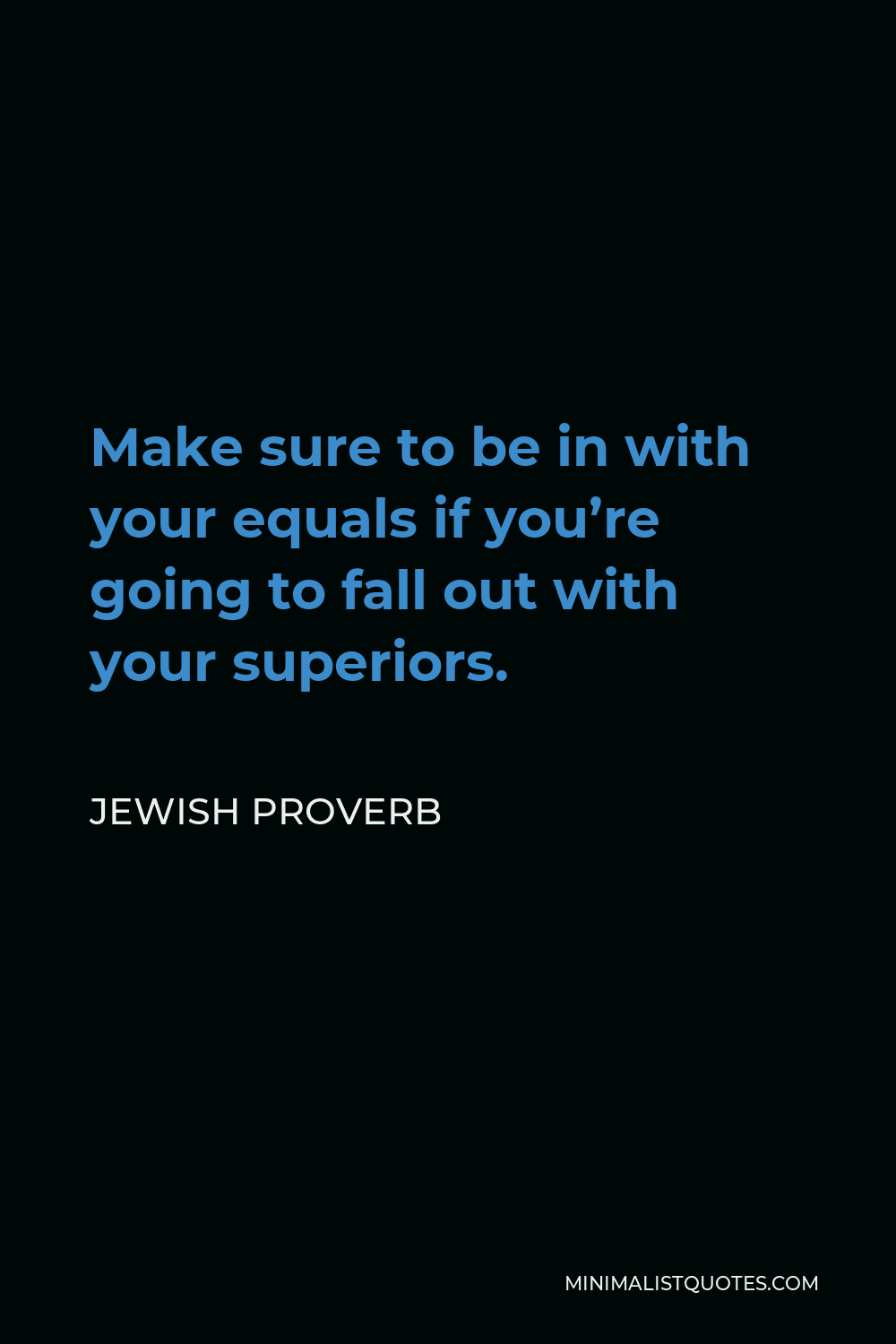 Jewish Proverb Quote - Make sure to be in with your equals if you’re going to fall out with your superiors.