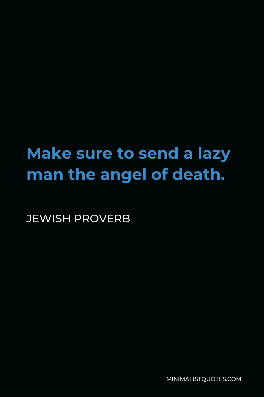 Jewish Proverb Quote - Make sure to send a lazy man the angel of death.