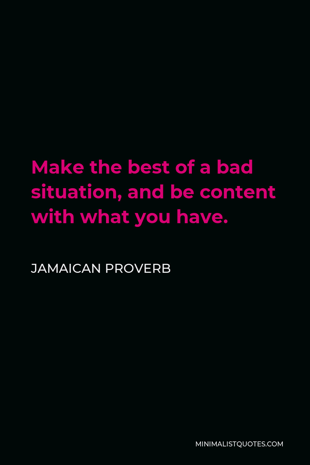 Jamaican Proverb Quote - Make the best of a bad situation, and be content with what you have.