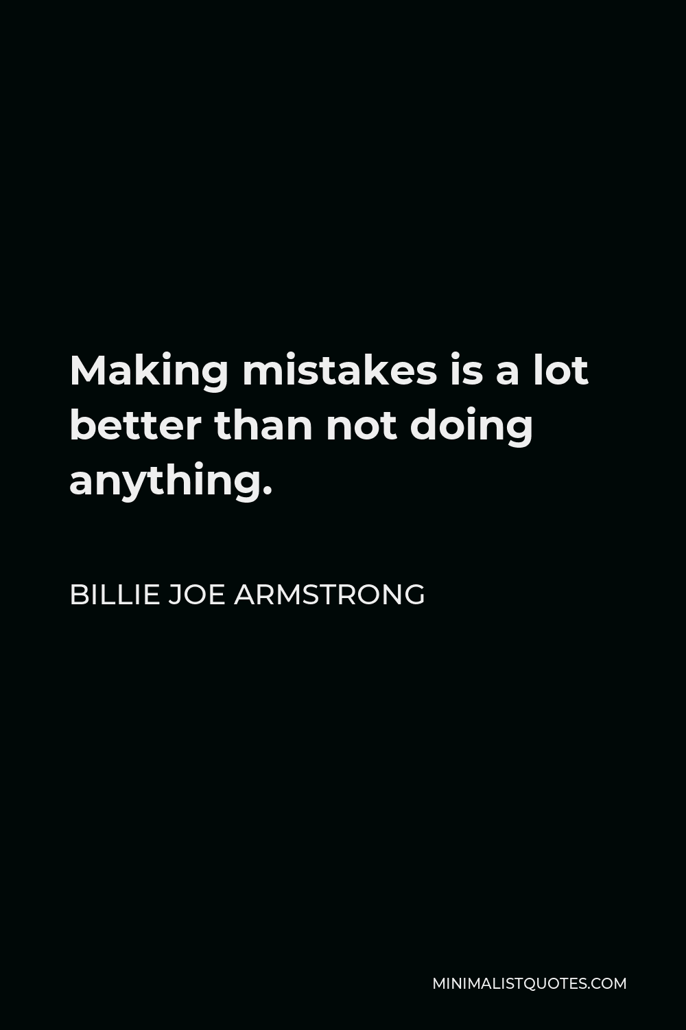 Billie Joe Armstrong Quote - Making mistakes is a lot better than not doing anything.