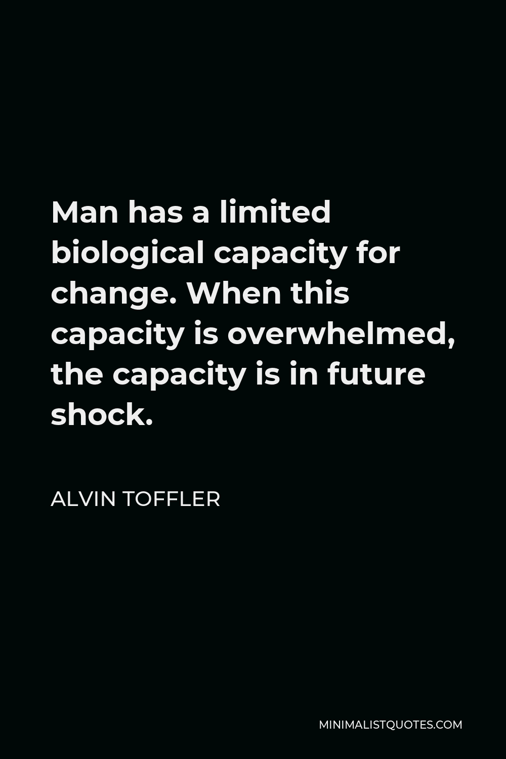 Alvin Toffler Quote - Man has a limited biological capacity for change. When this capacity is overwhelmed, the capacity is in future shock.
