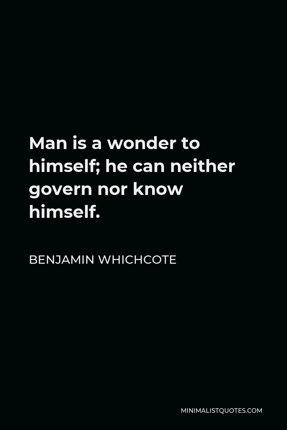 Benjamin Whichcote Quote - Man is a wonder to himself; he can neither govern nor know himself.