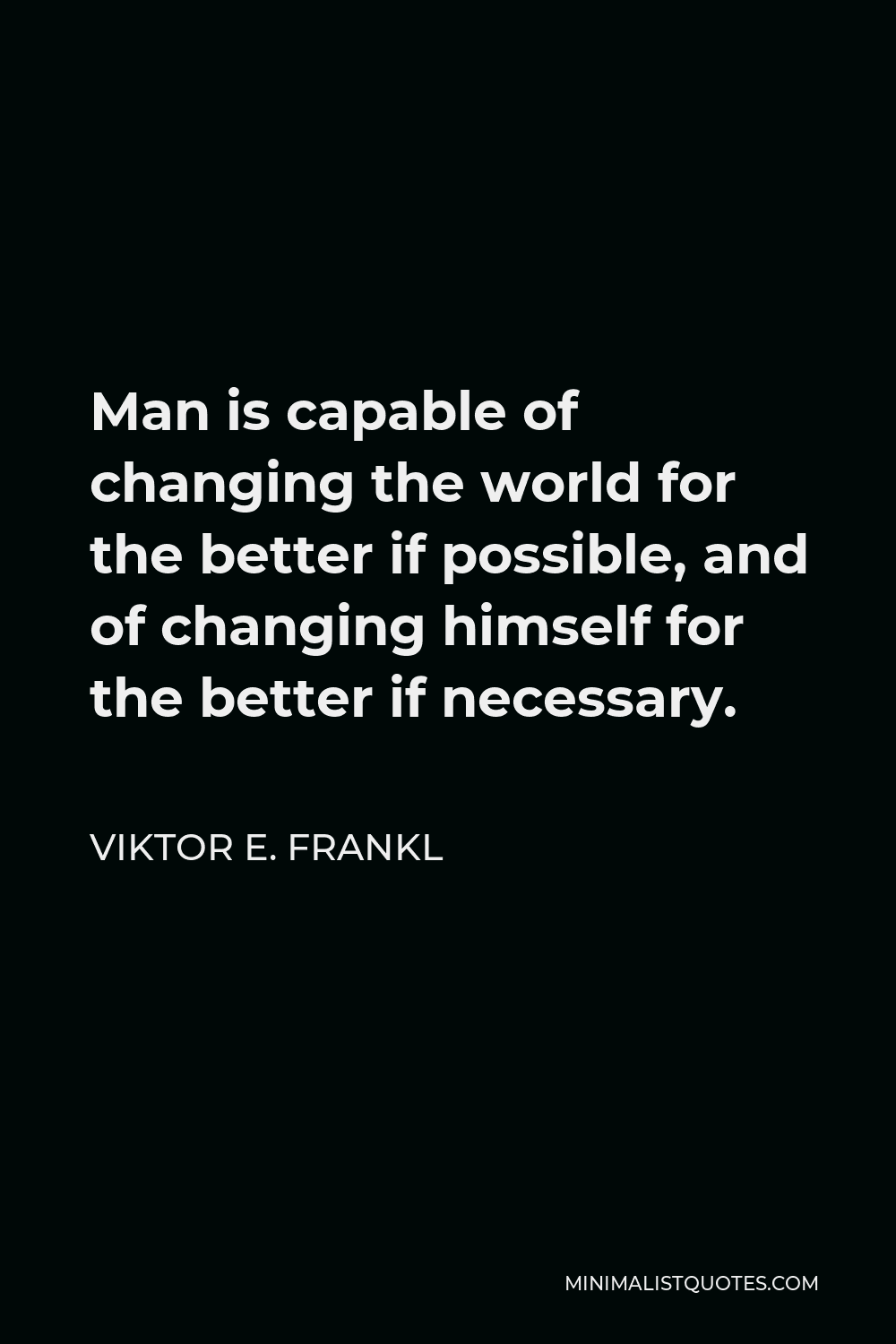Viktor E. Frankl Quote - Man is capable of changing the world for the better if possible, and of changing himself for the better if necessary.