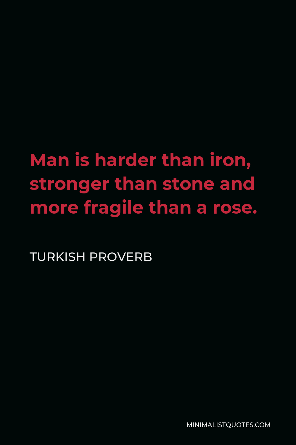 Turkish Proverb Quote - Man is harder than iron, stronger than stone and more fragile than a rose.