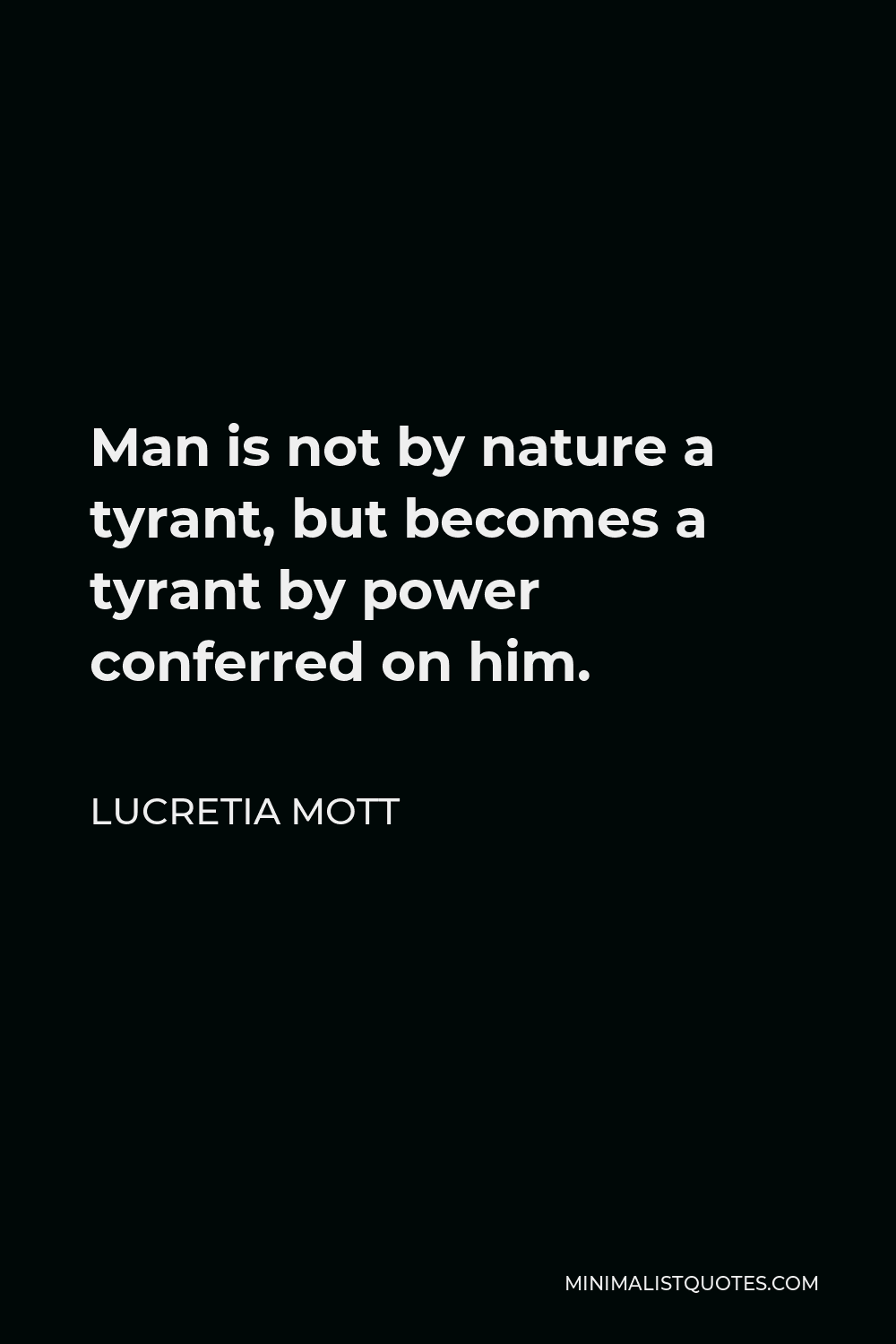 Lucretia Mott Quote - Man is not by nature a tyrant, but becomes a tyrant by power conferred on him.