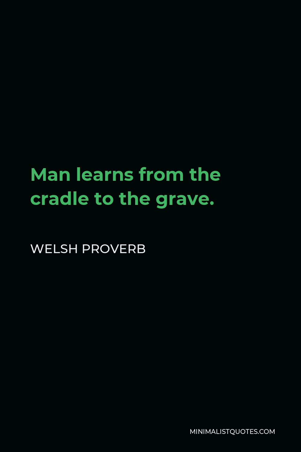 Welsh Proverb Quote - Man learns from the cradle to the grave.