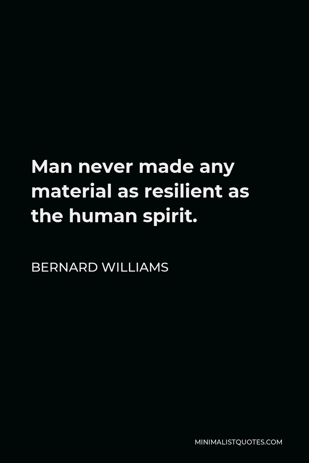 Bernard Williams Quote - Man never made any material as resilient as the human spirit.