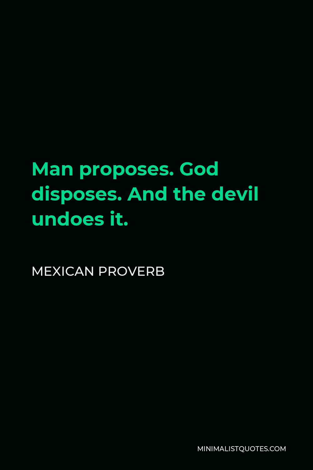 Mexican Proverb Quote - Man proposes. God disposes. And the devil undoes it.