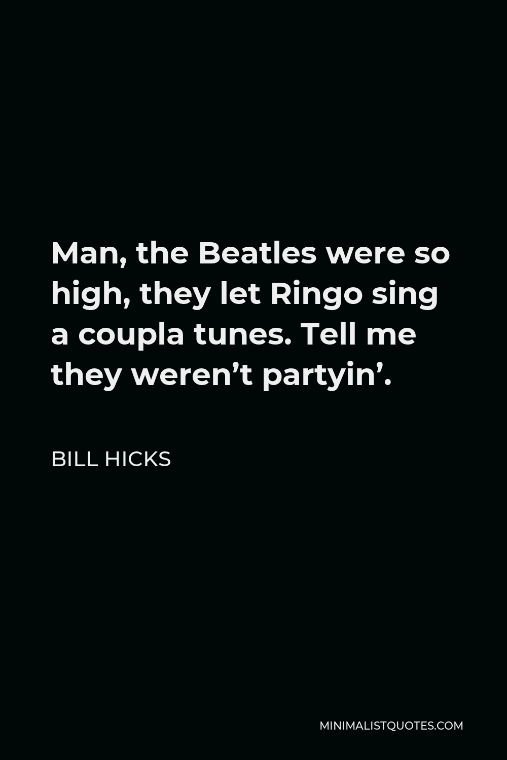 Bill Hicks Quote - Man, the Beatles were so high, they let Ringo sing a coupla tunes. Tell me they weren’t partyin’.