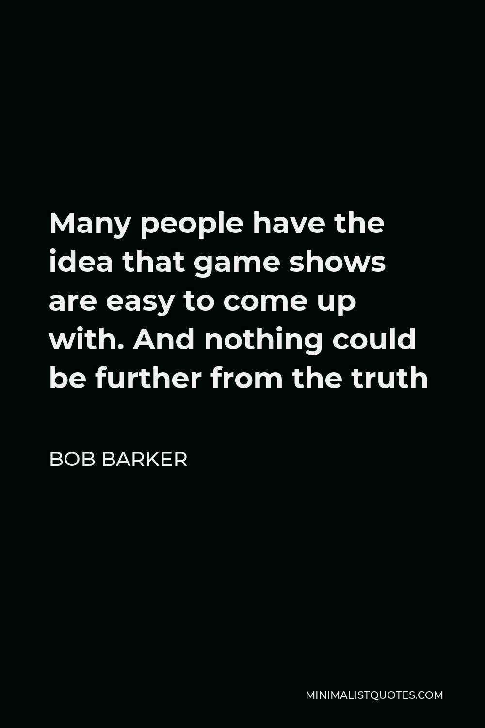 Bob Barker Quote - Many people have the idea that game shows are easy to come up with. And nothing could be further from the truth