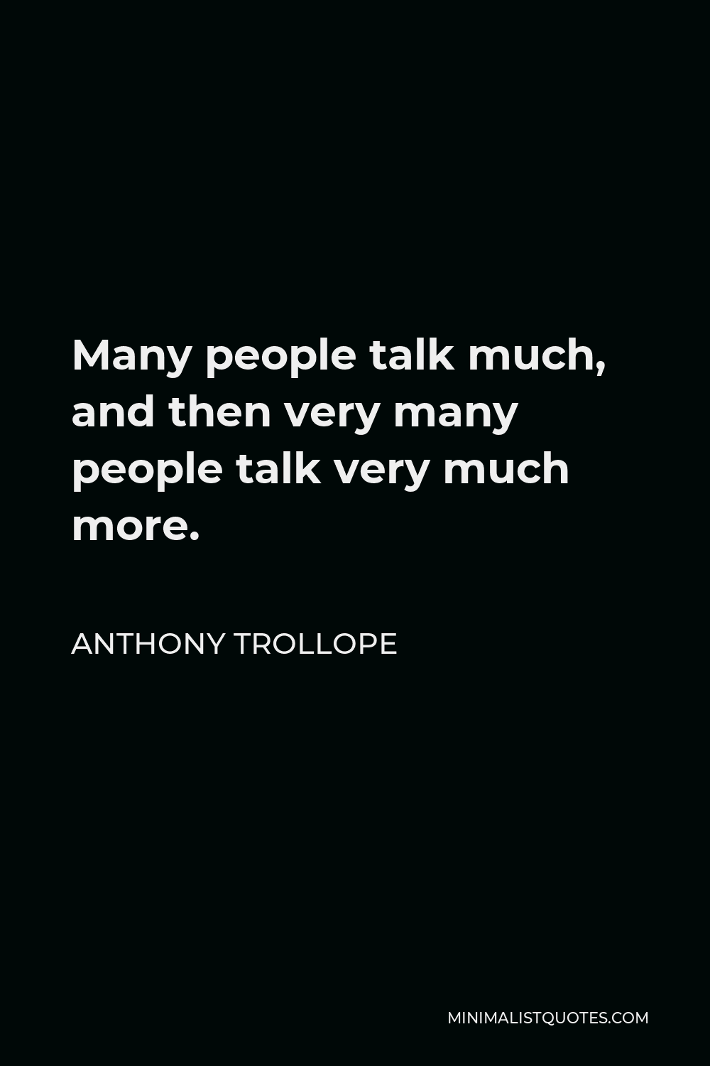 Anthony Trollope Quote - Many people talk much, and then very many people talk very much more.