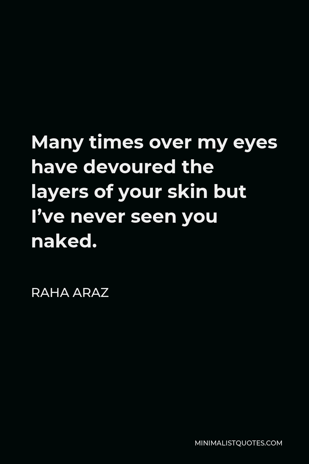 Raha Araz Quote - Many times over my eyes have devoured the layers of your skin but I’ve never seen you naked.
