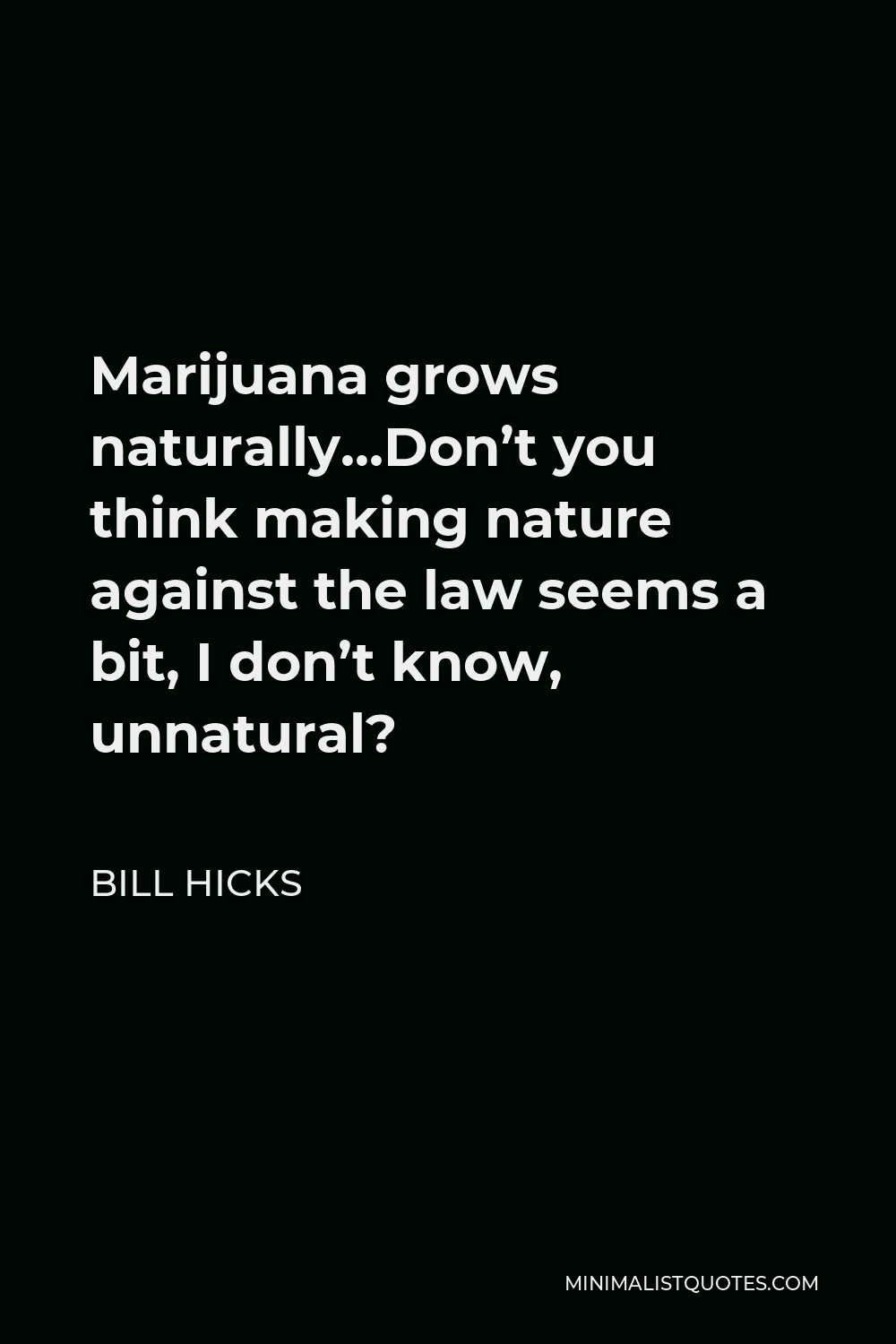 Bill Hicks Quote - Marijuana grows naturally…Don’t you think making nature against the law seems a bit, I don’t know, unnatural?