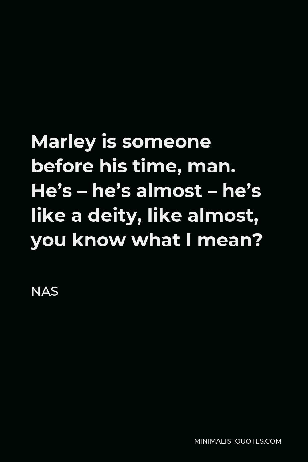 Nas Quote - Marley is someone before his time, man. He’s – he’s almost – he’s like a deity, like almost, you know what I mean?