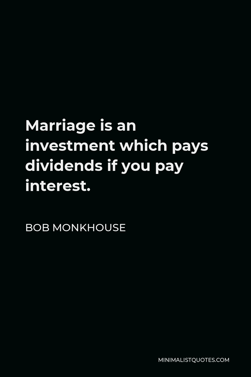 Bob Monkhouse Quote - Marriage is an investment which pays dividends if you pay interest.