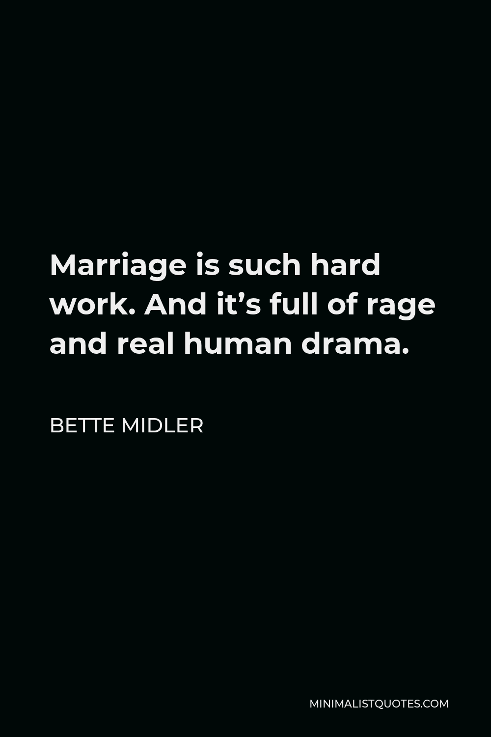 Bette Midler Quote - Marriage is such hard work. And it’s full of rage and real human drama.