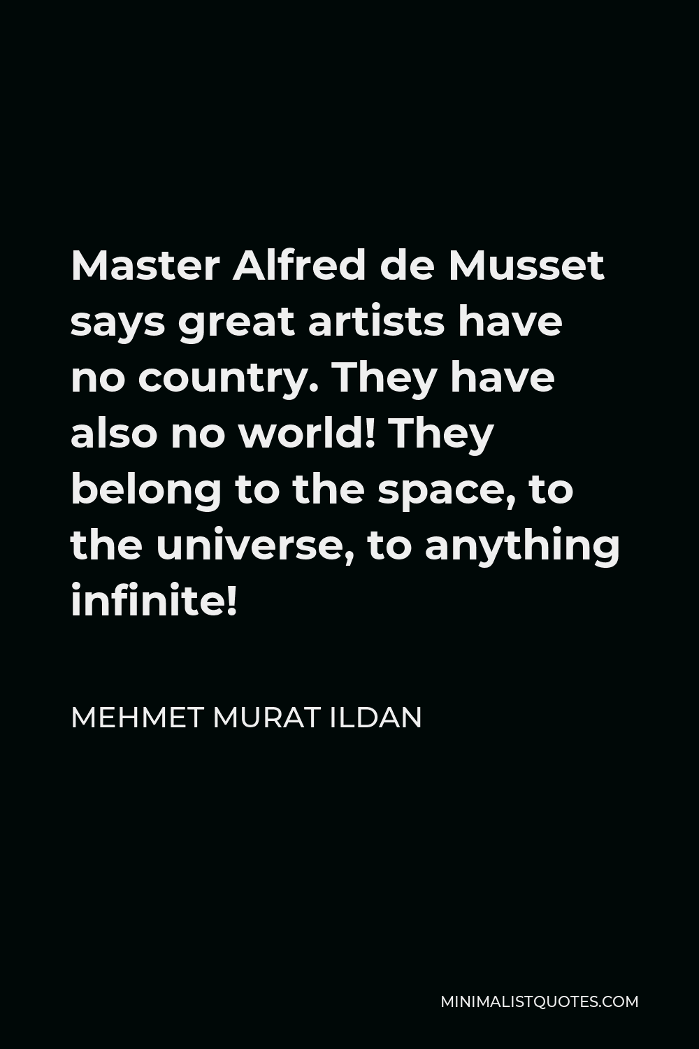 Mehmet Murat Ildan Quote - Master Alfred de Musset says great artists have no country. They have also no world! They belong to the space, to the universe, to anything infinite!