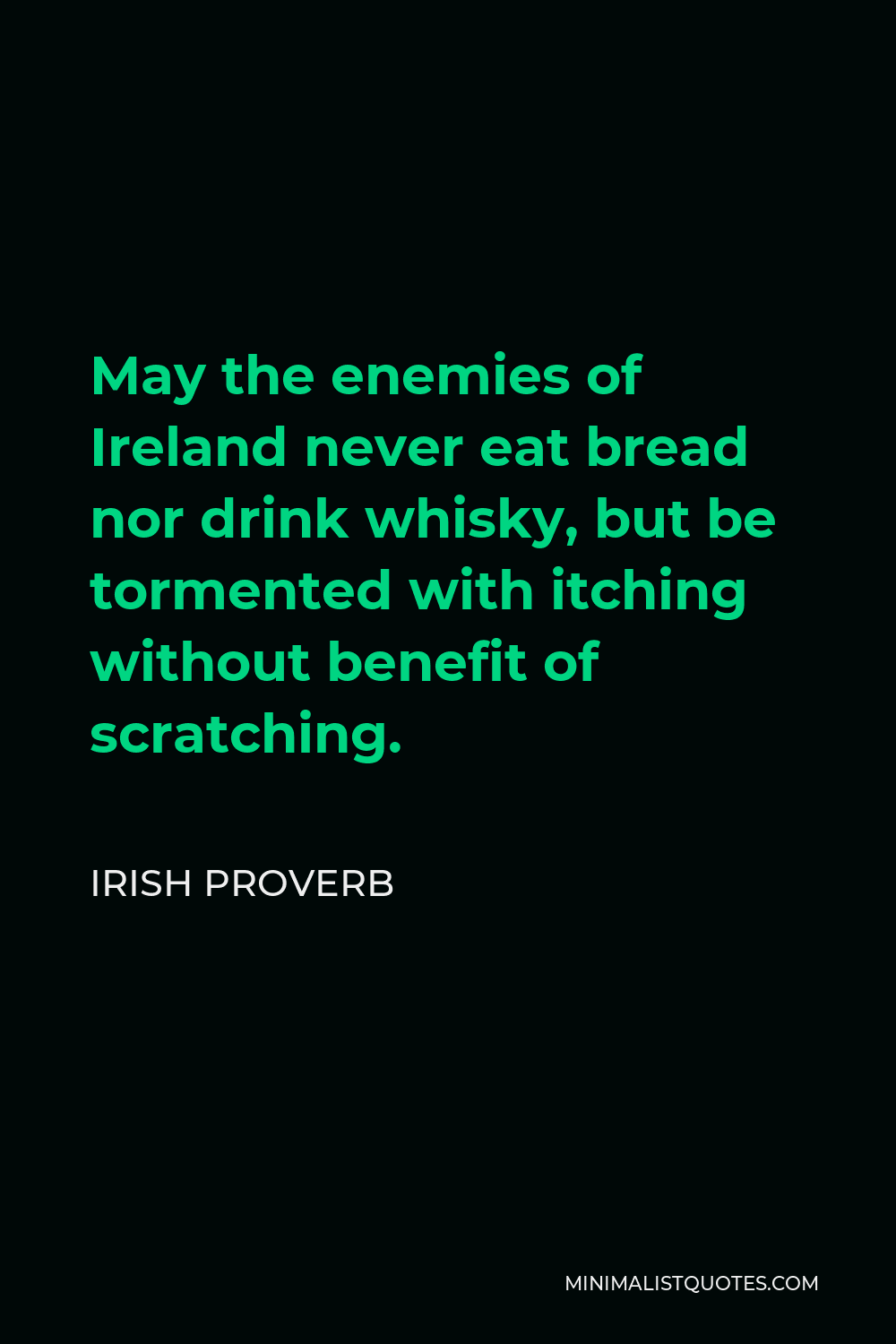 Irish Proverb Quote - May the enemies of Ireland never eat bread nor drink whisky, but be tormented with itching without benefit of scratching.