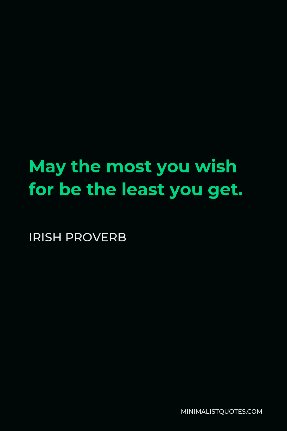 Irish Proverb Quote - May the most you wish for be the least you get.