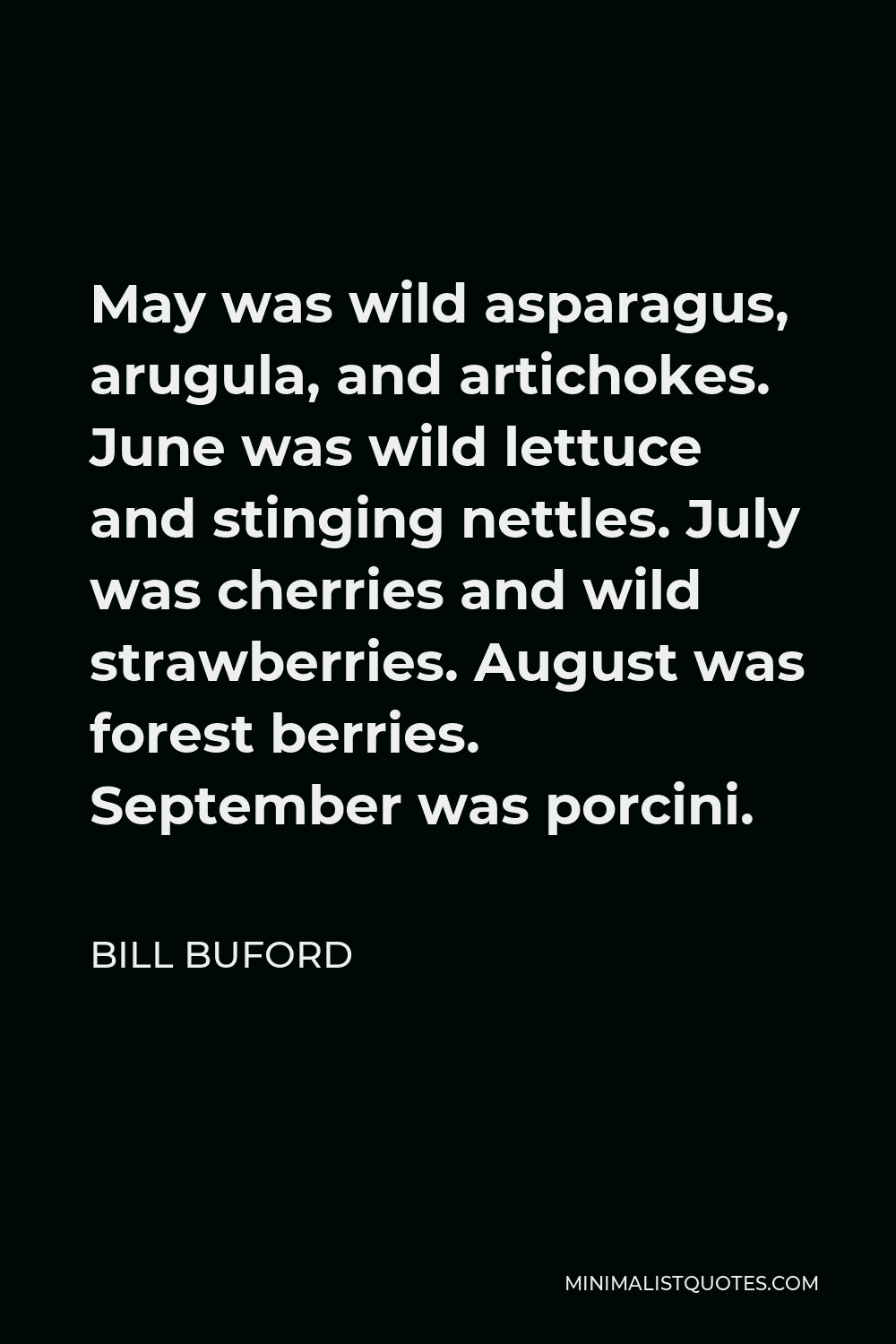 Bill Buford Quote - May was wild asparagus, arugula, and artichokes. June was wild lettuce and stinging nettles. July was cherries and wild strawberries. August was forest berries. September was porcini.