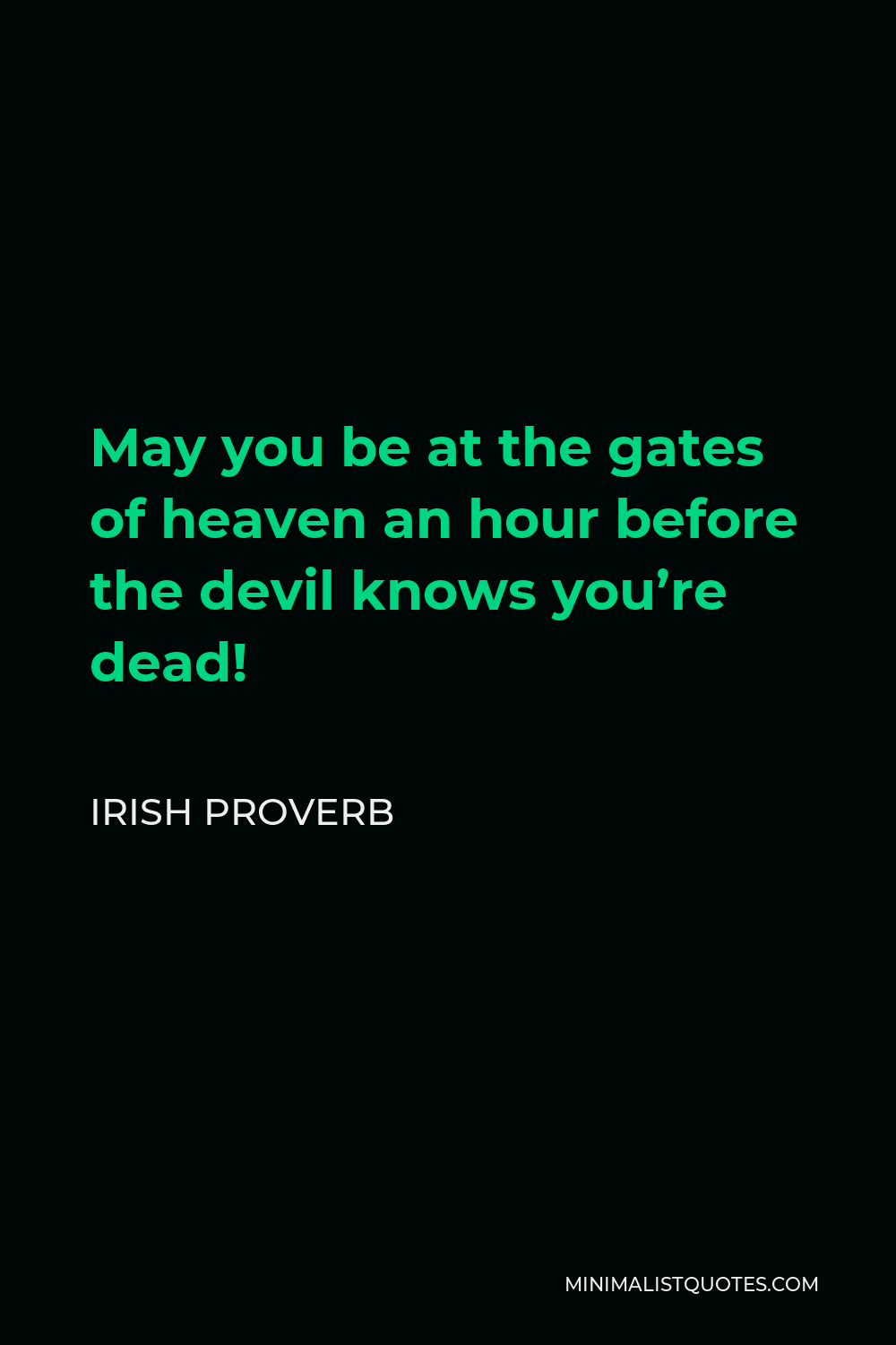 Irish Proverb Quote - May you be at the gates of heaven an hour before the devil knows you’re dead!