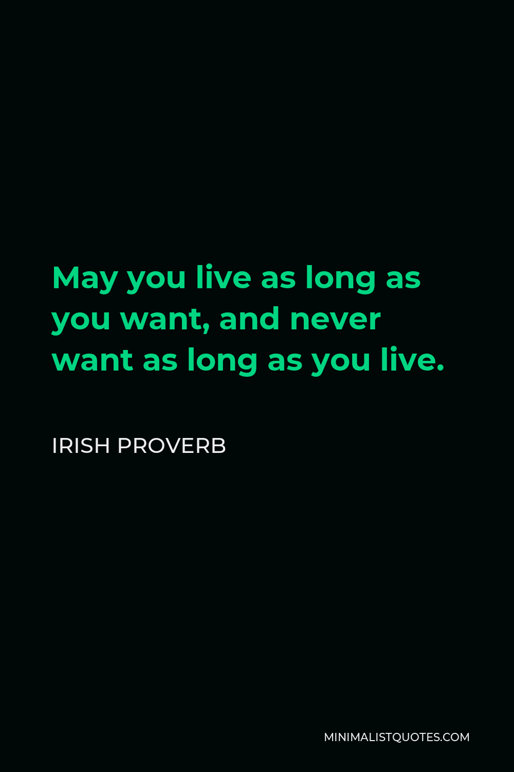 Irish Proverb Quote - May you live as long as you want, and never want as long as you live.