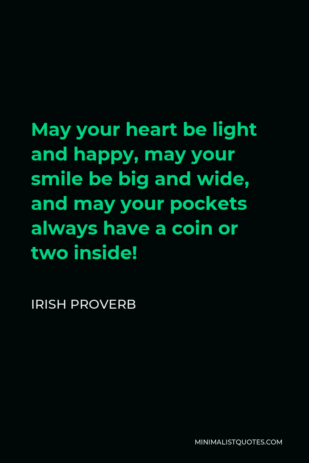 Irish Proverb Quote - May your heart be light and happy, may your smile be big and wide, and may your pockets always have a coin or two inside!
