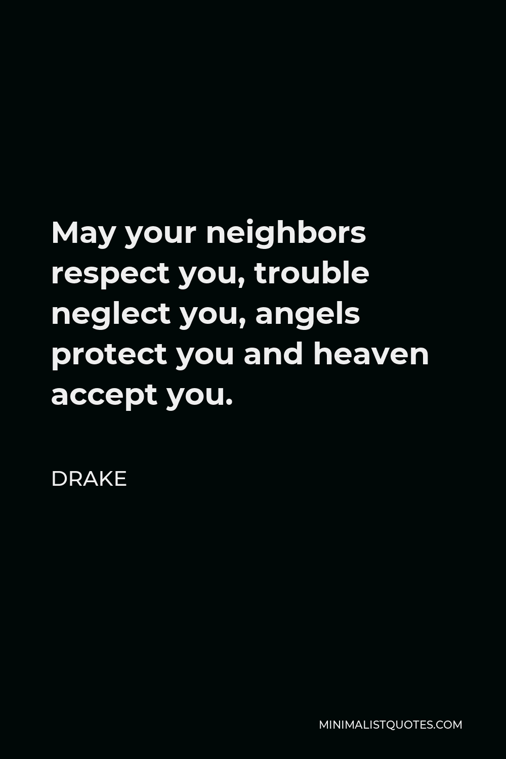 May Your Neighbors Respect You Quote Drake Quote: May Your Neighbors Respect You, Trouble Neglect You, Angels  Protect You And Heaven Accept You.