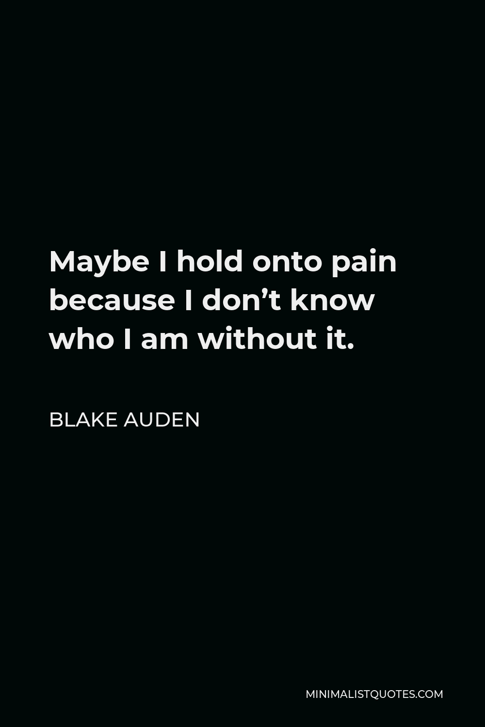 Blake Auden Quote - Maybe I hold onto pain because I don’t know who I am without it.