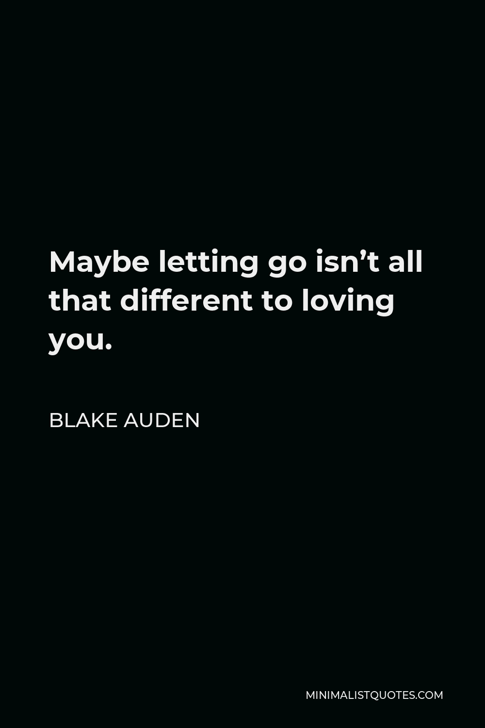 Blake Auden Quote - Maybe letting go isn’t all that different to loving you.
