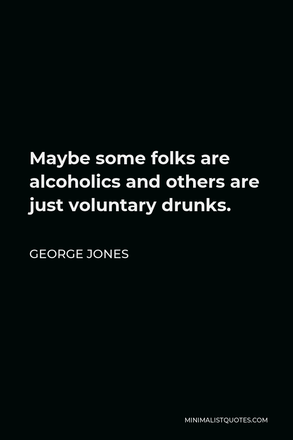 George Jones Quote - Maybe some folks are alcoholics and others are just voluntary drunks.