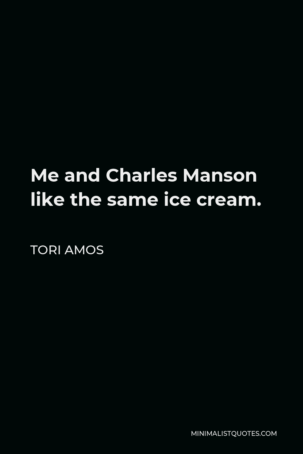 Tori Amos Quote - Me and Charles Manson like the same ice cream.