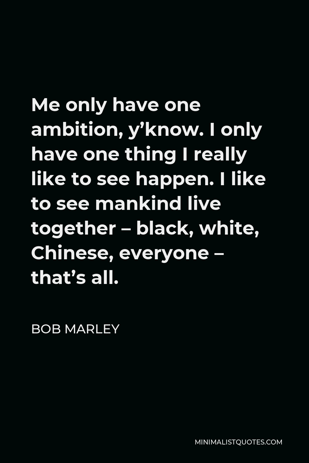 Bob Marley Quote Me Only Have One Ambition Y Know I Only Have One Thing I Really Like To See Happen I Like To See Mankind Live Together Black White Chinese Everyone
