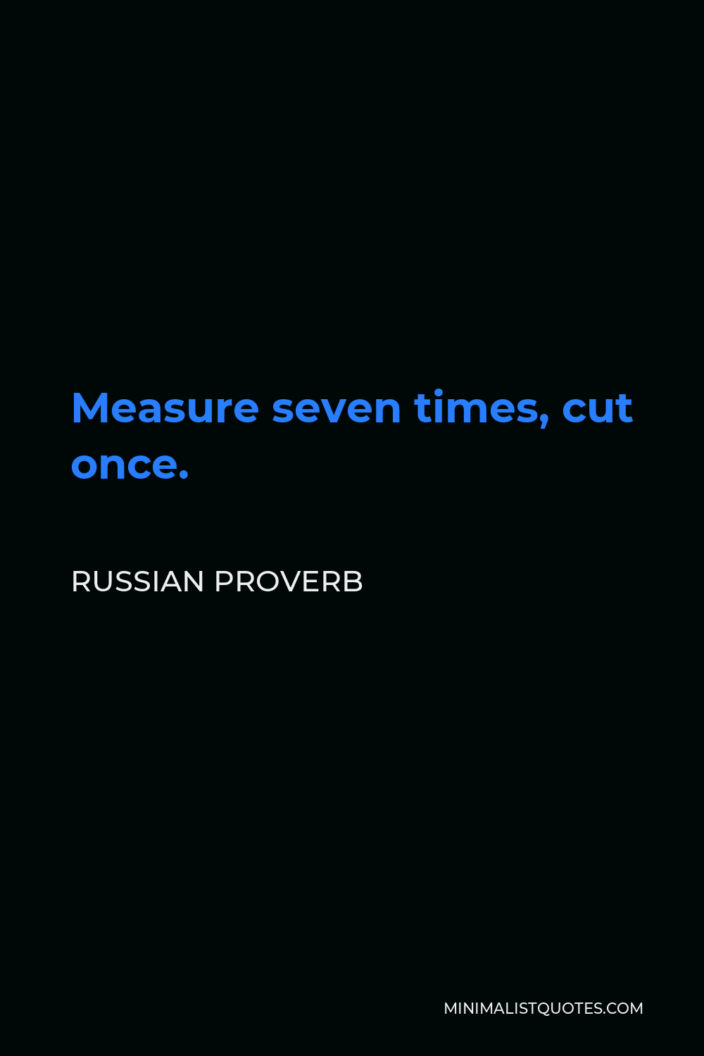 Russian Proverb Quote - Measure seven times, cut once.