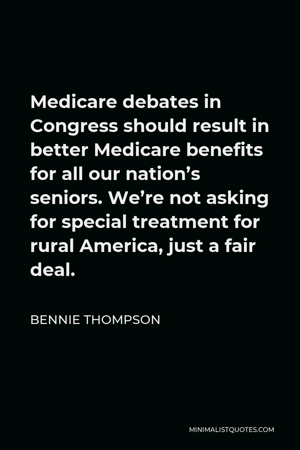 Bennie Thompson Quote - Medicare debates in Congress should result in better Medicare benefits for all our nation’s seniors. We’re not asking for special treatment for rural America, just a fair deal.
