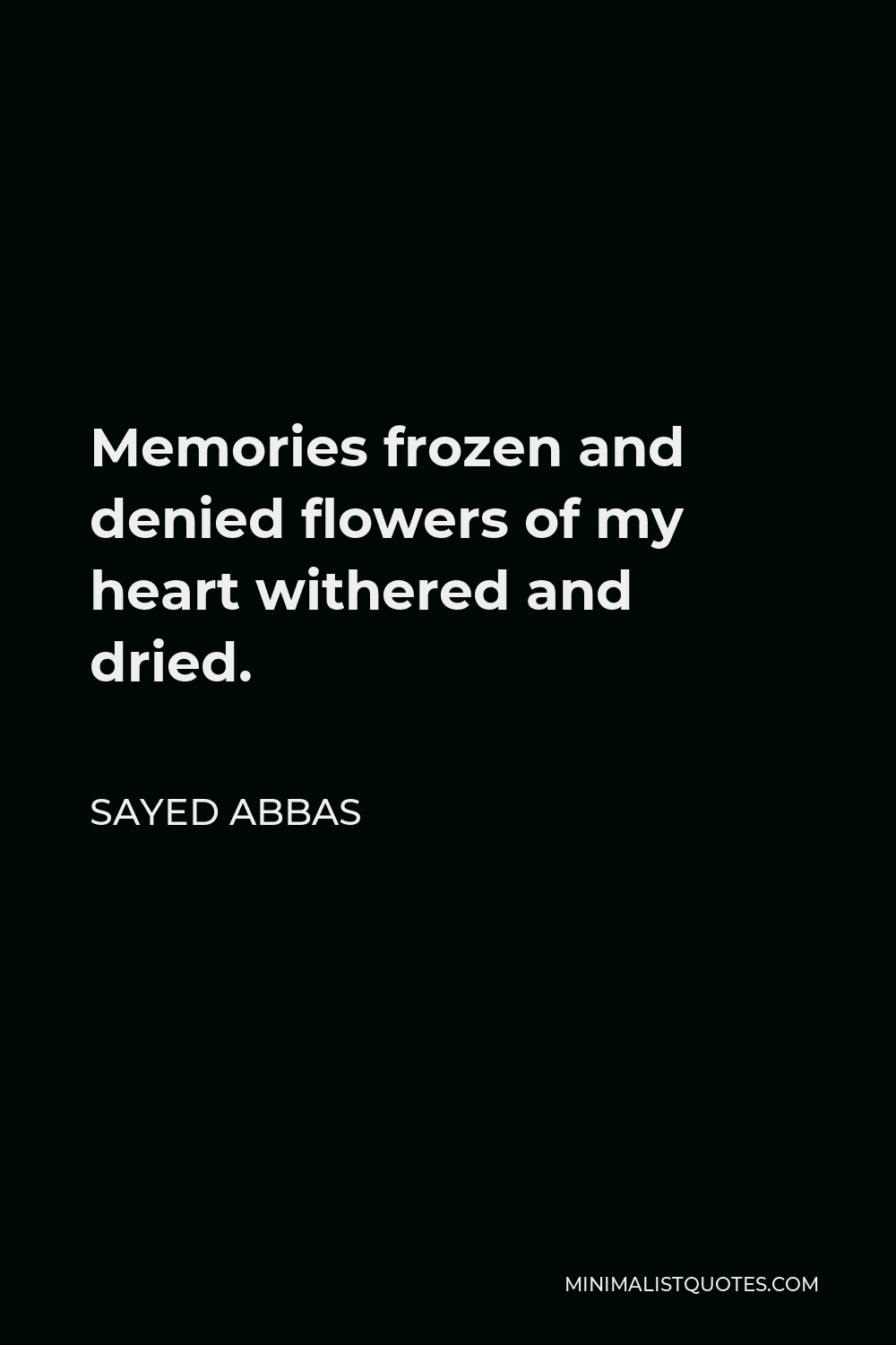 Sayed Abbas Quote - Memories frozen and denied flowers of my heart withered and dried.