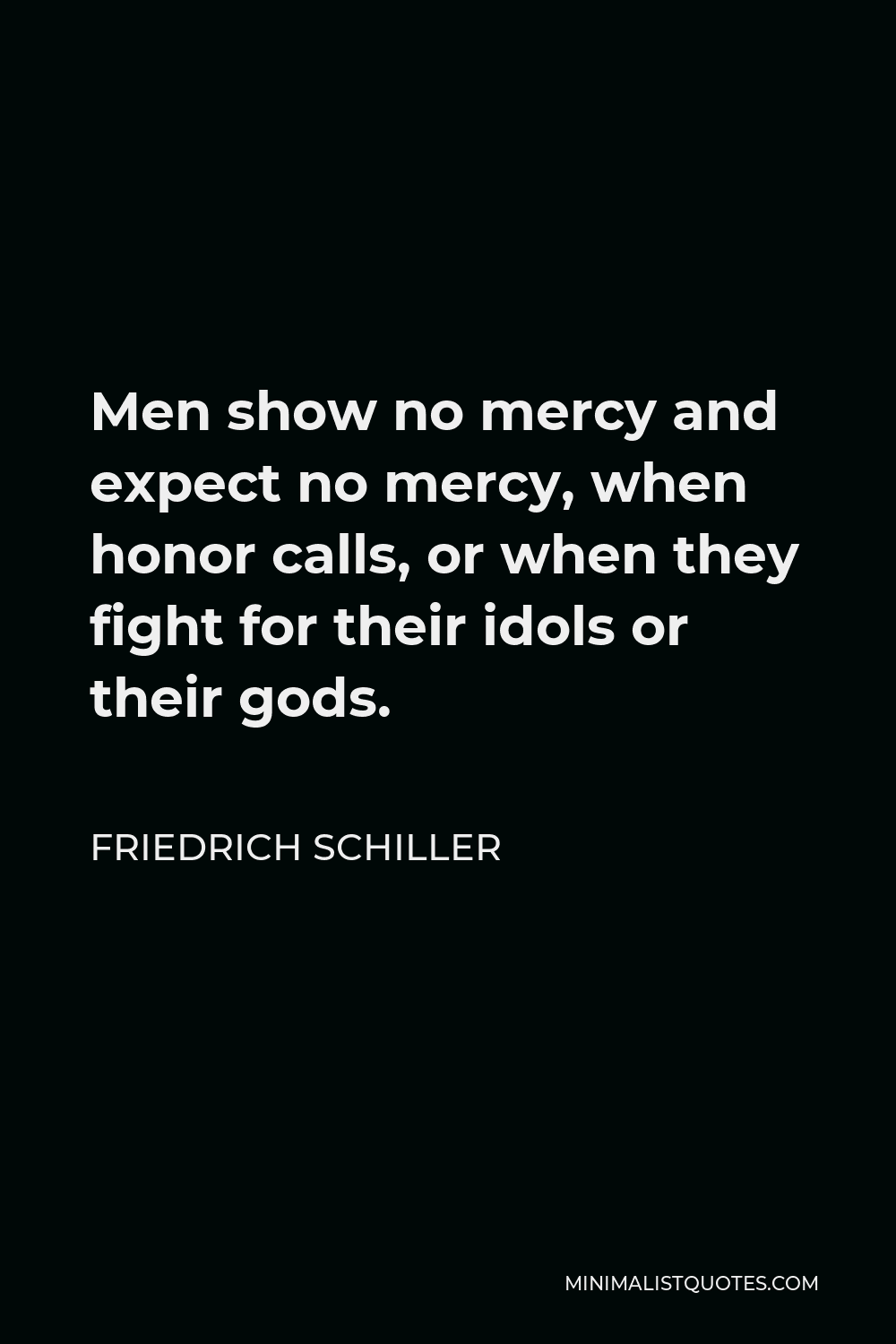 Friedrich Schiller Quote - Men show no mercy and expect no mercy, when honor calls, or when they fight for their idols or their gods.