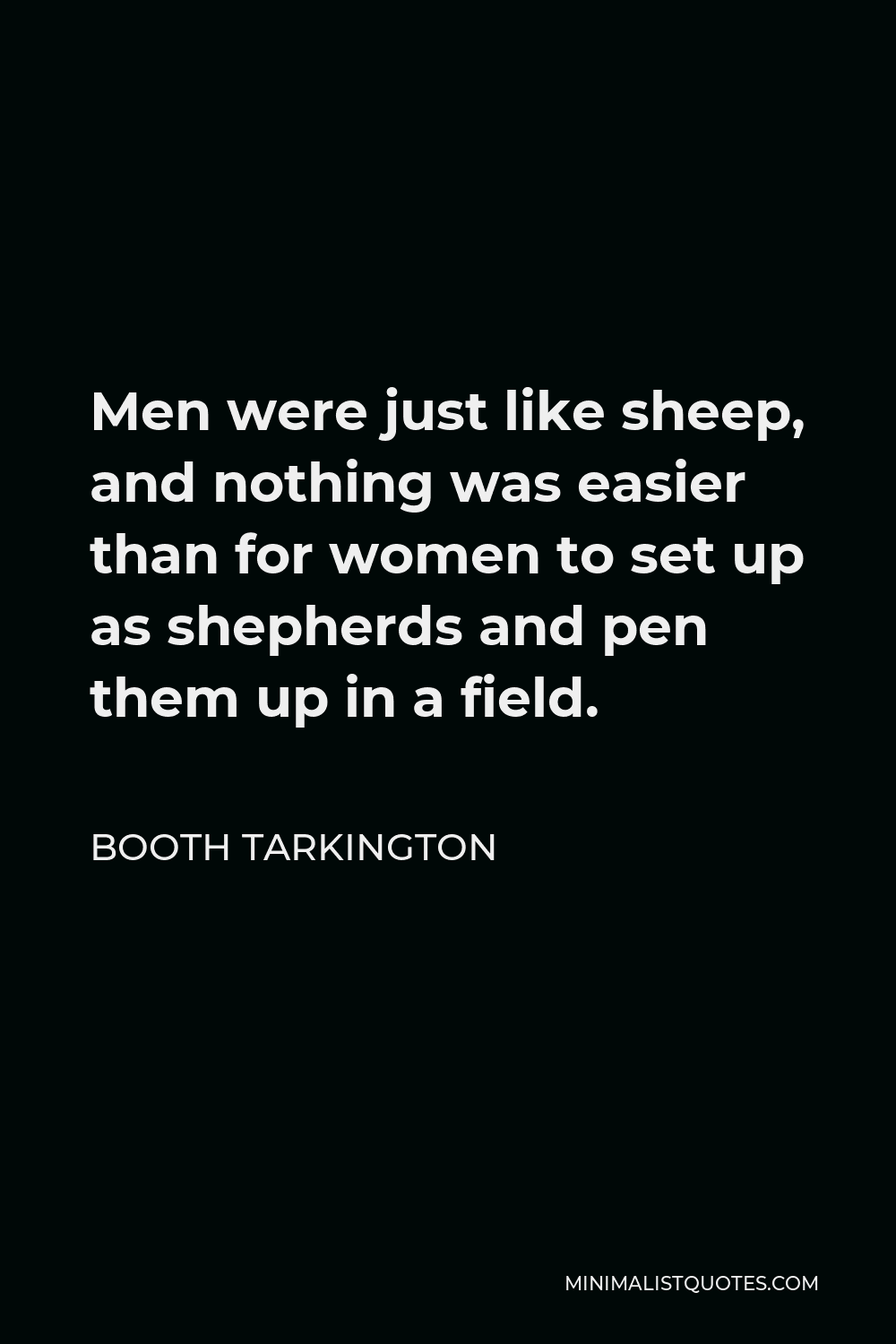 Booth Tarkington Quote - Men were just like sheep, and nothing was easier than for women to set up as shepherds and pen them up in a field.