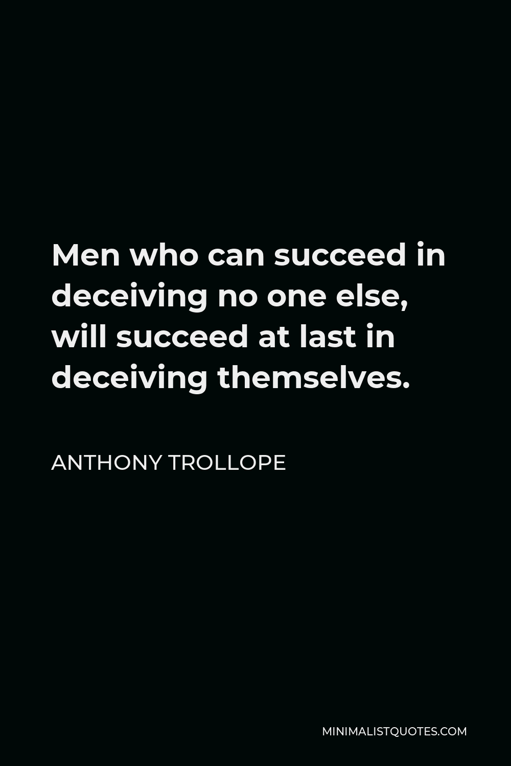 Anthony Trollope Quote - Men who can succeed in deceiving no one else, will succeed at last in deceiving themselves.