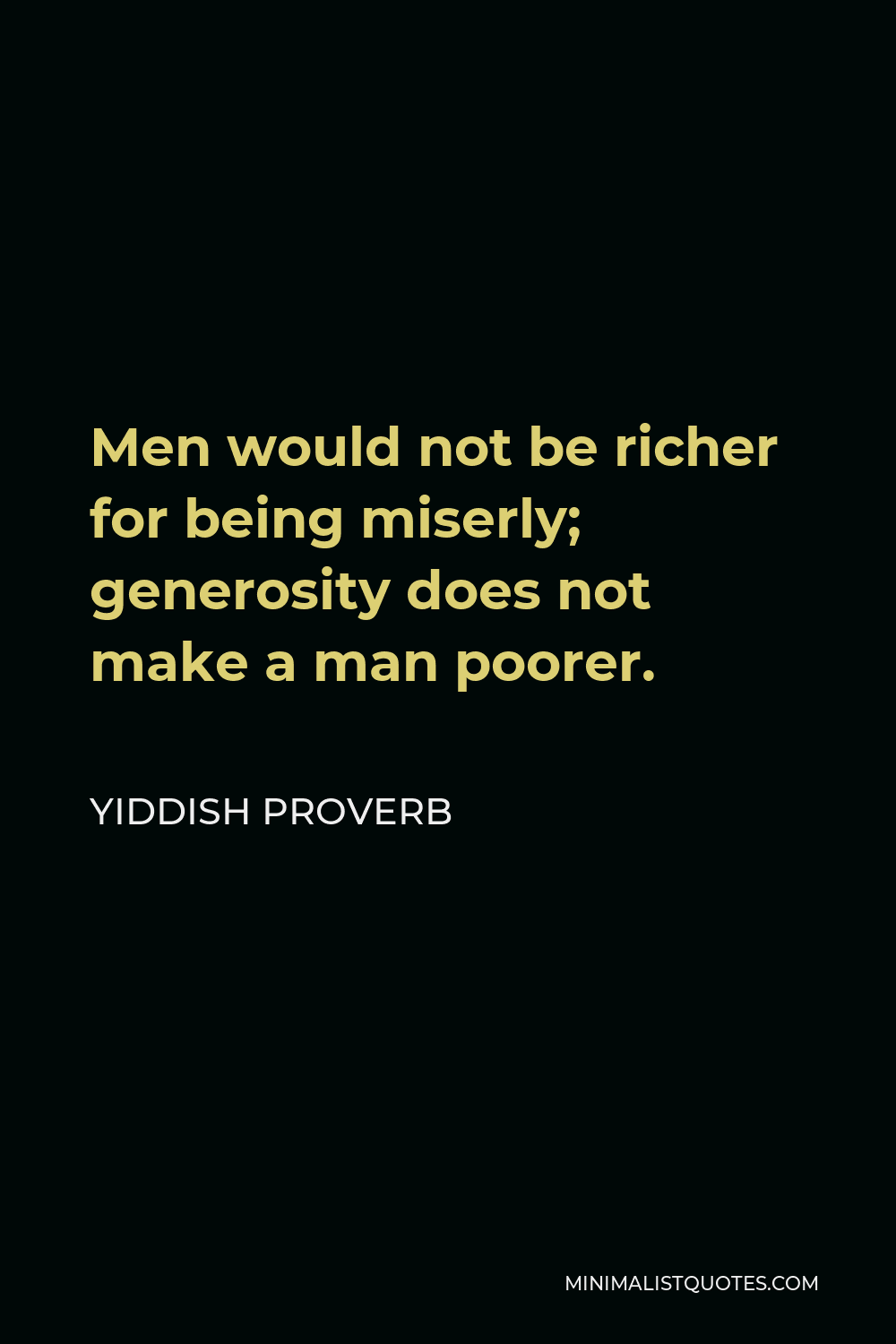 Yiddish Proverb Quote - Men would not be richer for being miserly; generosity does not make a man poorer.