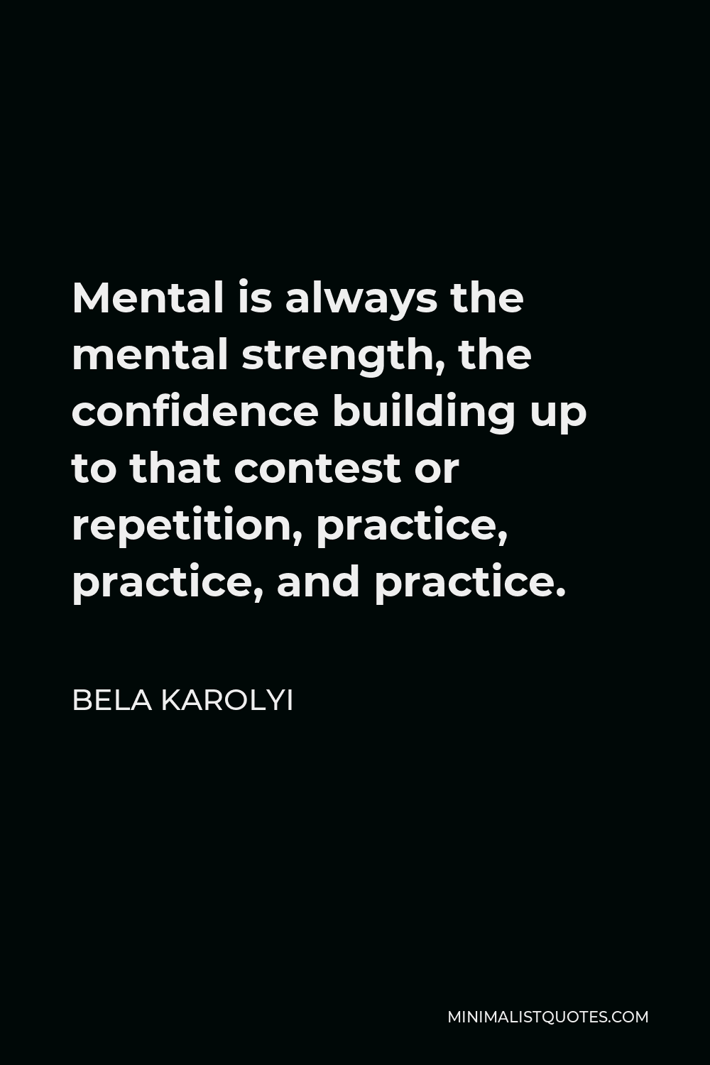 Bela Karolyi Quote - Mental is always the mental strength, the confidence building up to that contest or repetition, practice, practice, and practice.