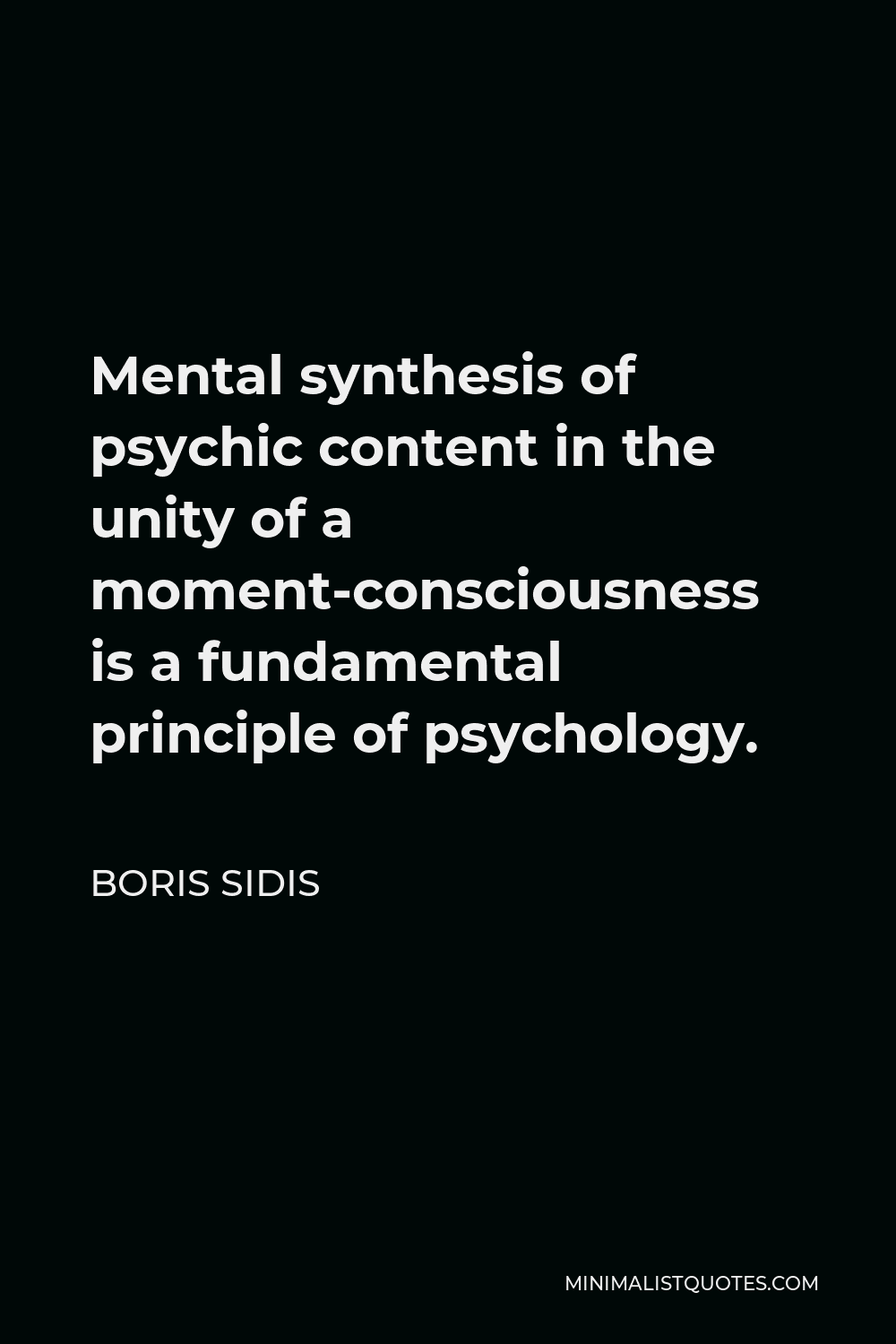 Boris Sidis Quote - Mental synthesis of psychic content in the unity of a moment-consciousness is a fundamental principle of psychology.