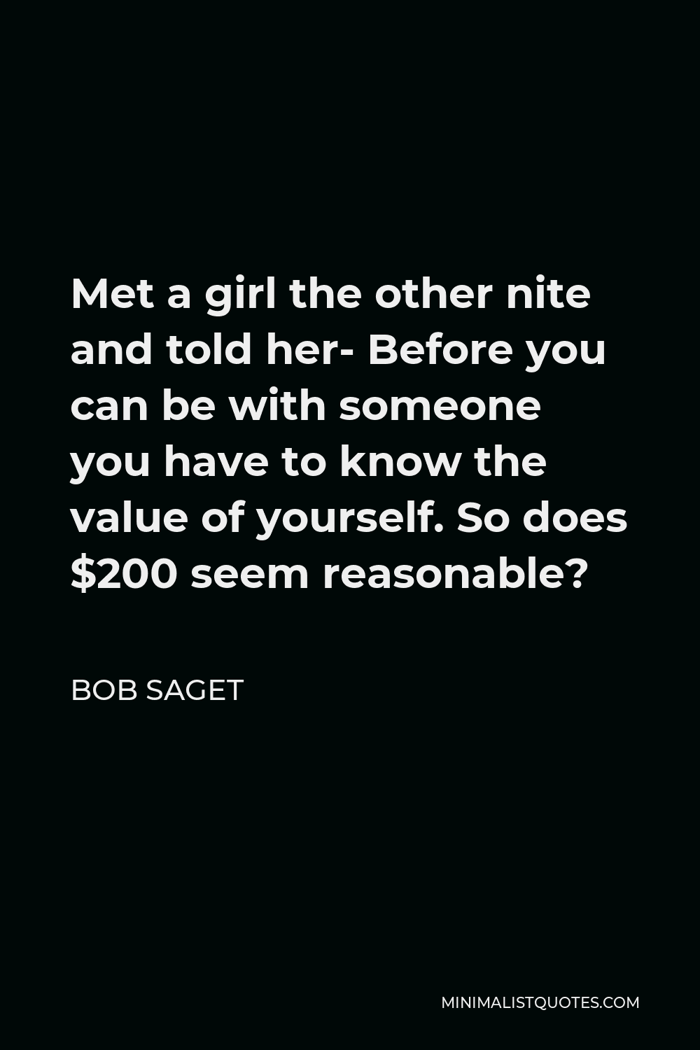 Bob Saget Quote - Met a girl the other nite and told her- Before you can be with someone you have to know the value of yourself. So does $200 seem reasonable?