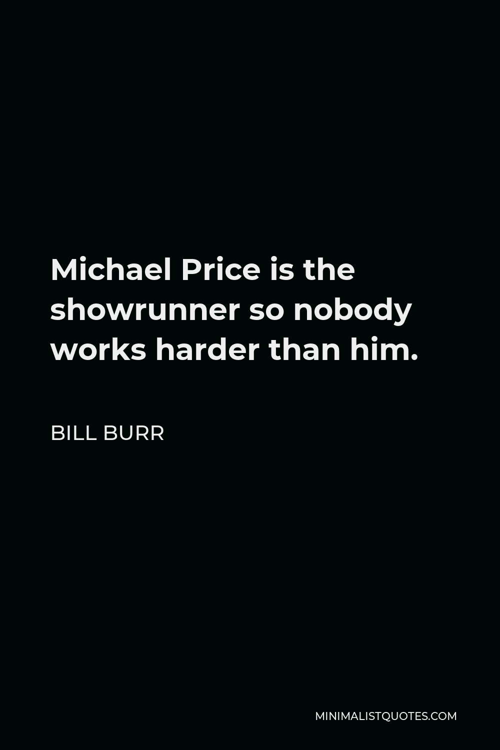 Bill Burr Quote - Michael Price is the showrunner so nobody works harder than him.